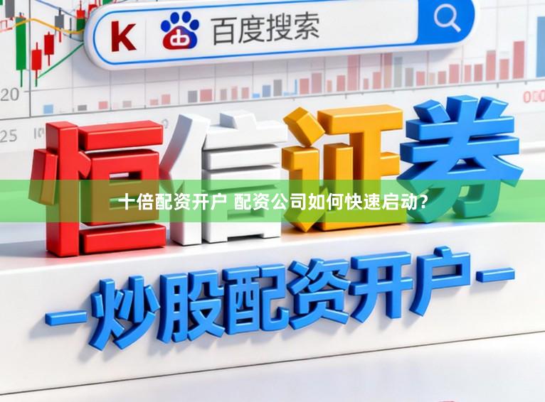 十倍配资开户 配资公司如何快速启动？