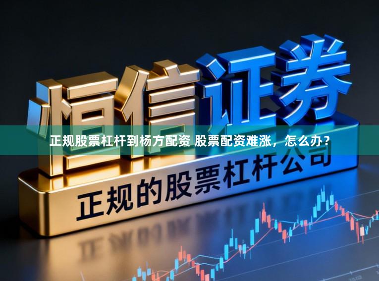 正规股票杠杆到杨方配资 股票配资难涨，怎么办？