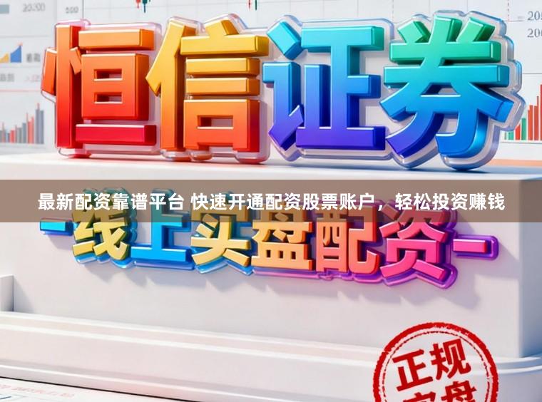 最新配资靠谱平台 快速开通配资股票账户，轻松投资赚钱