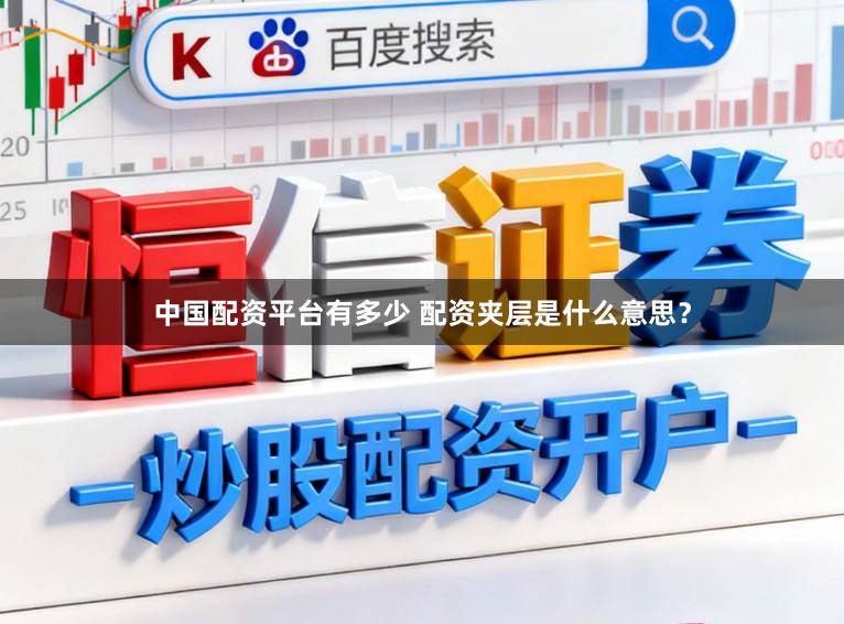 中国配资平台有多少 配资夹层是什么意思？