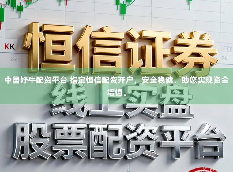 中国好牛配资平台 指定恒信配资开户，安全稳健，助您实现资金增值。