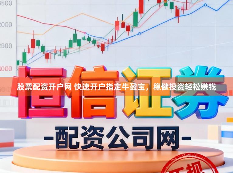 股票配资开户网 快速开户指定牛盈宝，稳健投资轻松赚钱