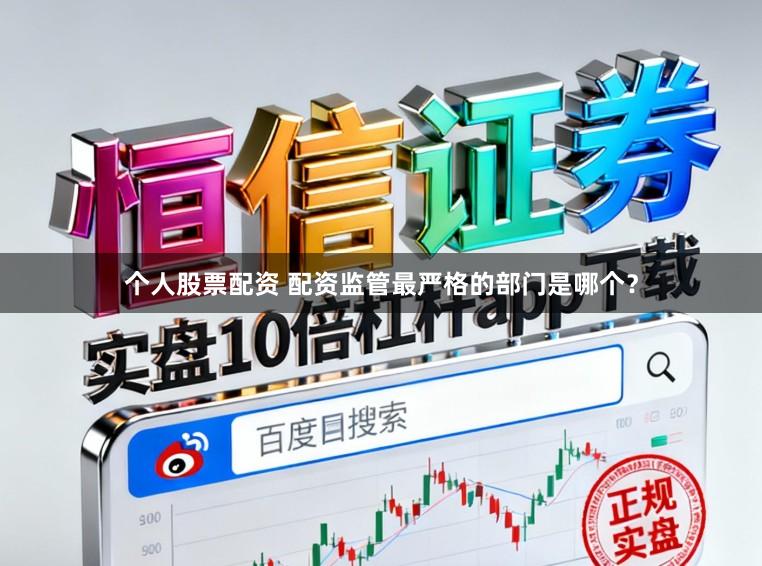 个人股票配资 配资监管最严格的部门是哪个？