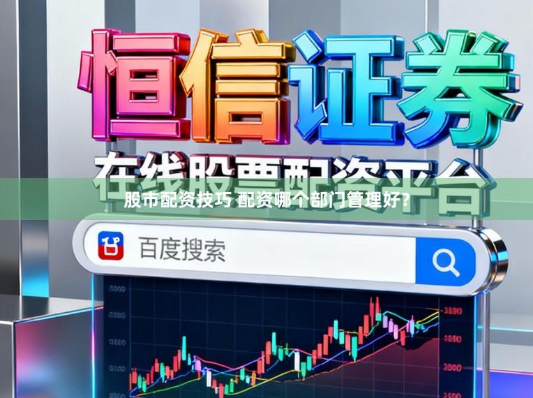 股市配资技巧 配资哪个部门管理好？