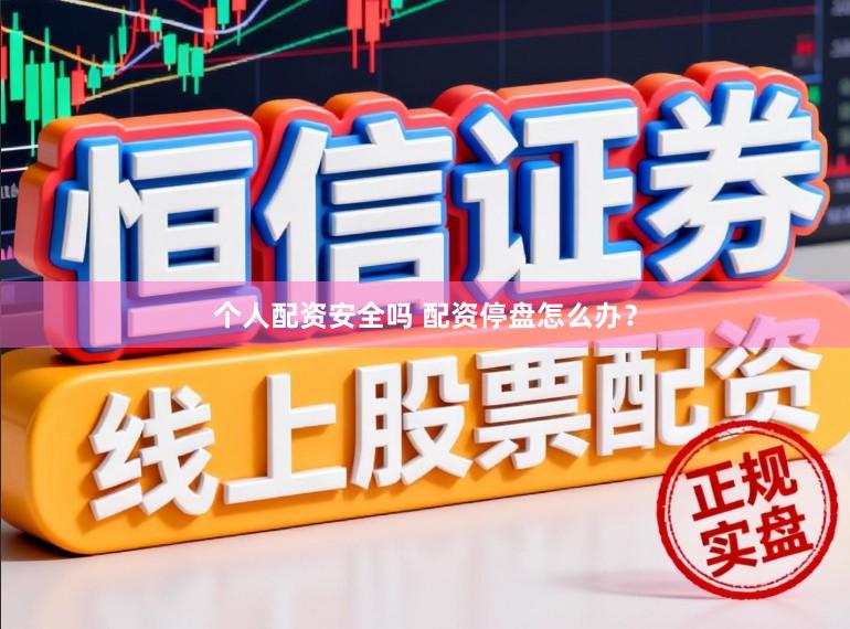 个人配资安全吗 配资停盘怎么办？