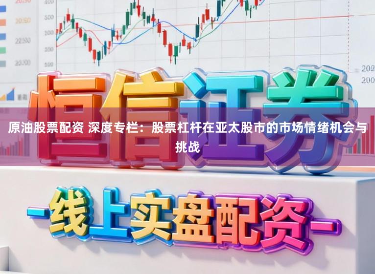 原油股票配资 深度专栏：股票杠杆在亚太股市的市场情绪机会与挑战