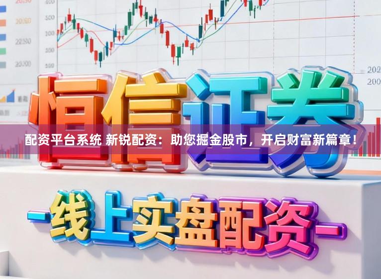 配资平台系统 新锐配资：助您掘金股市，开启财富新篇章！