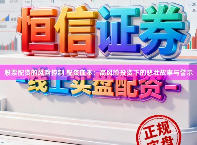 股票配资的风险控制 配资血本：高风险投资下的悲壮故事与警示