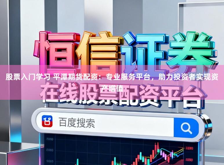 股票入门学习 平潭期货配资：专业服务平台，助力投资者实现资产增值