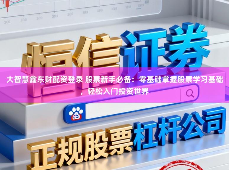 大智慧鑫东财配资登录 股票新手必备：零基础掌握股票学习基础，轻松入门投资世界