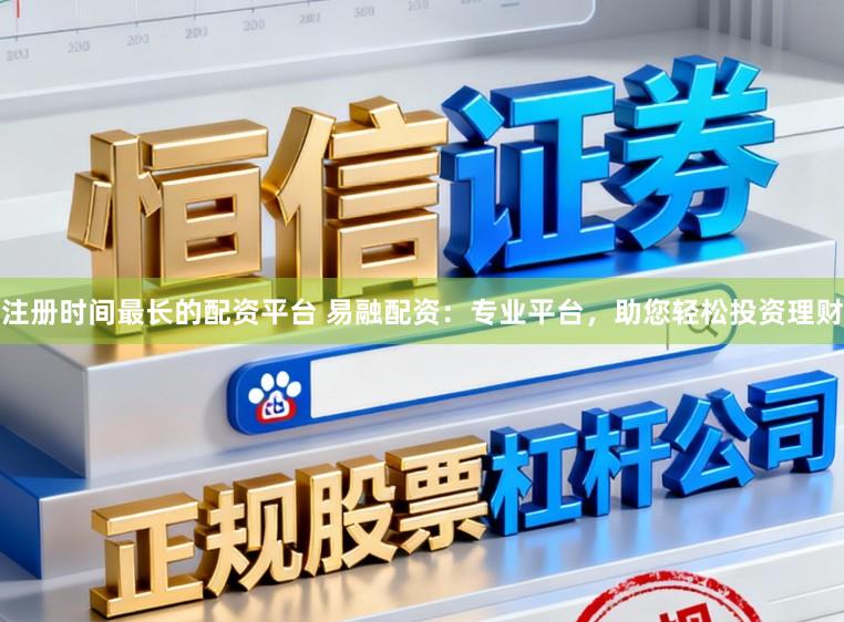 注册时间最长的配资平台 易融配资：专业平台，助您轻松投资理财