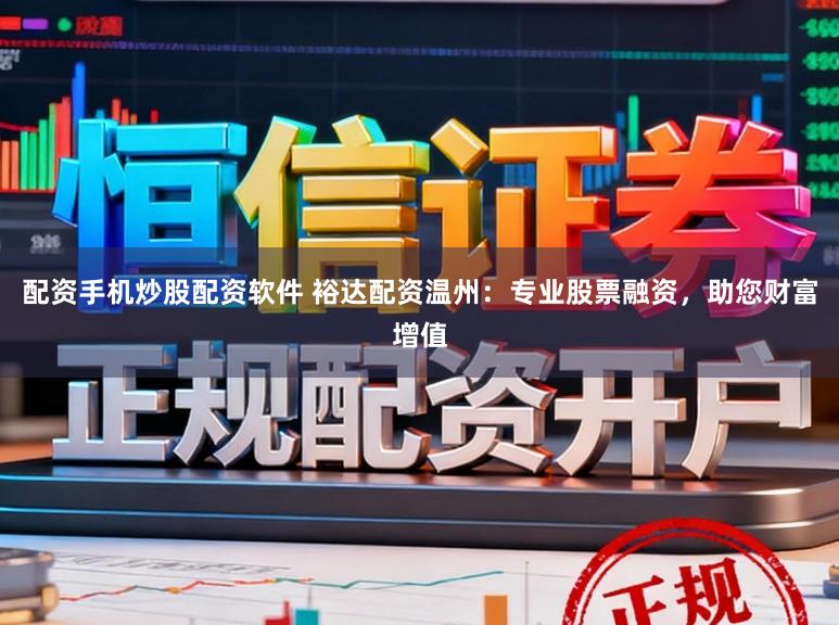 配资手机炒股配资软件 裕达配资温州：专业股票融资，助您财富增值