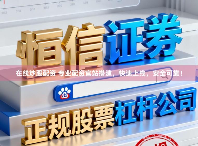 在线炒股配资 专业配资官站搭建，快速上线，安全可靠！