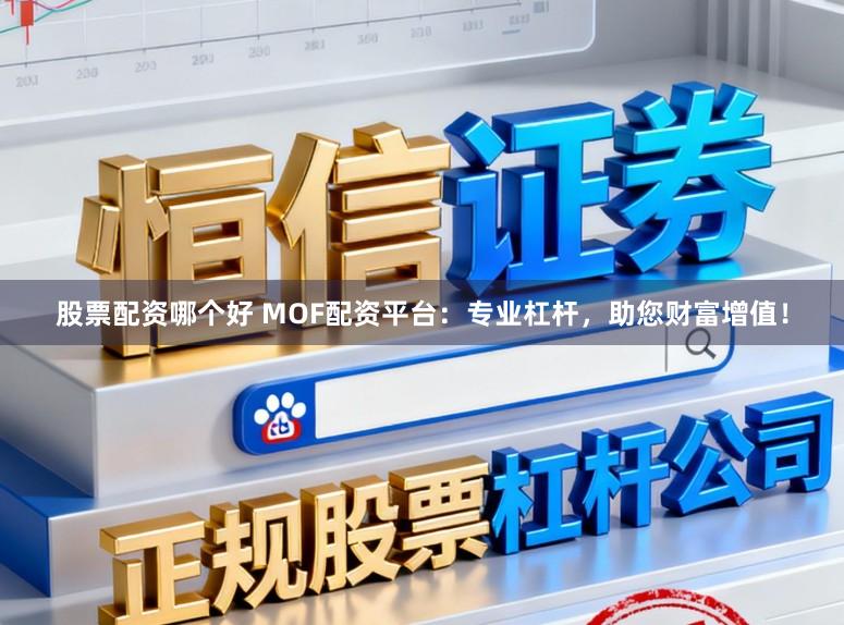 股票配资哪个好 MOF配资平台：专业杠杆，助您财富增值！